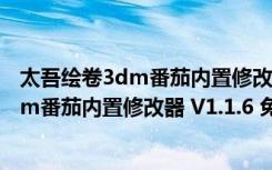 太吾绘卷3dm番茄内置修改器 V1.1.6 免费版（太吾绘卷3dm番茄内置修改器 V1.1.6 免费版功能简介）