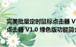 完美批量定时鼠标点击器 V1.0 绿色版（完美批量定时鼠标点击器 V1.0 绿色版功能简介）