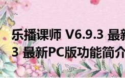 乐播课师 V6.9.3 最新PC版（乐播课师 V6.9.3 最新PC版功能简介）