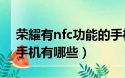 荣耀有nfc功能的手机有哪些（有nfc功能的手机有哪些）