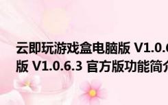 云即玩游戏盒电脑版 V1.0.6.3 官方版（云即玩游戏盒电脑版 V1.0.6.3 官方版功能简介）