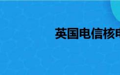 英国电信核电站最新网站