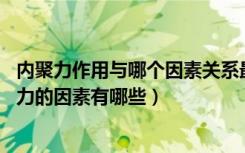 内聚力作用与哪个因素关系最密切（什么是内聚力 影响内聚力的因素有哪些）