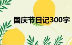 国庆节日记300字（国庆节日记大全）