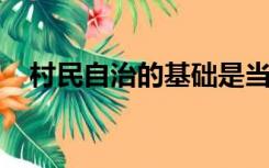 村民自治的基础是当代中国政治制度机考