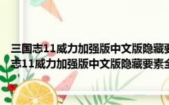 三国志11威力加强版中文版隐藏要素全开补丁 V1.0 最新免费版（三国志11威力加强版中文版隐藏要素全开补丁 V1.0 最新免费版功能简介）