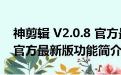 神剪辑 V2.0.8 官方最新版（神剪辑 V2.0.8 官方最新版功能简介）