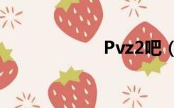 Pvz2吧（pvz2吧）