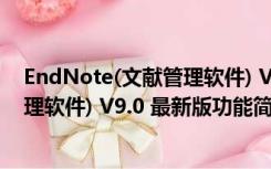 EndNote(文献管理软件) V9.0 最新版（EndNote(文献管理软件) V9.0 最新版功能简介）