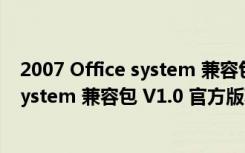 2007 Office system 兼容包 V1.0 官方版（2007 Office system 兼容包 V1.0 官方版功能简介）