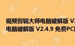 视频剪辑大师电脑破解版 V2.4.9 免费PC版（视频剪辑大师电脑破解版 V2.4.9 免费PC版功能简介）