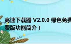 高速下载器 V2.0.0 绿色免费版（高速下载器 V2.0.0 绿色免费版功能简介）