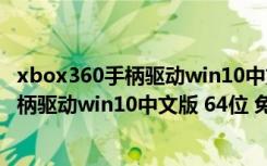 xbox360手柄驱动win10中文版 64位 免费版（xbox360手柄驱动win10中文版 64位 免费版功能简介）