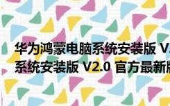 华为鸿蒙电脑系统安装版 V2.0 官方最新版（华为鸿蒙电脑系统安装版 V2.0 官方最新版功能简介）