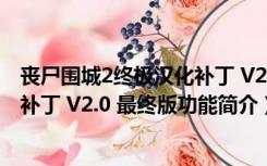 丧尸围城2终极汉化补丁 V2.0 最终版（丧尸围城2终极汉化补丁 V2.0 最终版功能简介）