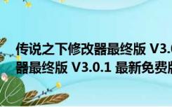 传说之下修改器最终版 V3.0.1 最新免费版（传说之下修改器最终版 V3.0.1 最新免费版功能简介）