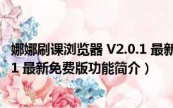 娜娜刷课浏览器 V2.0.1 最新免费版（娜娜刷课浏览器 V2.0.1 最新免费版功能简介）