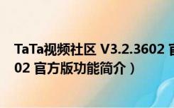 TaTa视频社区 V3.2.3602 官方版（TaTa视频社区 V3.2.3602 官方版功能简介）