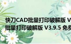 快刀CAD批量打印破解版 V3.9.5 免费注册码版（快刀CAD批量打印破解版 V3.9.5 免费注册码版功能简介）