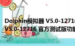 Dolphin模拟器 V5.0-12716 官方测试版（Dolphin模拟器 V5.0-12716 官方测试版功能简介）