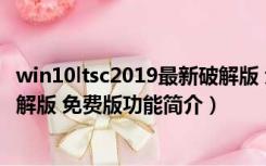 win10ltsc2019最新破解版 免费版（win10ltsc2019最新破解版 免费版功能简介）