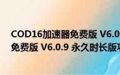 COD16加速器免费版 V6.0.9 永久时长版（COD16加速器免费版 V6.0.9 永久时长版功能简介）