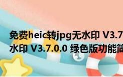 免费heic转jpg无水印 V3.7.0.0 绿色版（免费heic转jpg无水印 V3.7.0.0 绿色版功能简介）