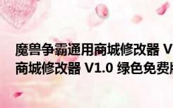 魔兽争霸通用商城修改器 V1.0 绿色免费版（魔兽争霸通用商城修改器 V1.0 绿色免费版功能简介）