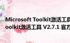 Microsoft Toolkit激活工具 V2.7.1 官方版（Microsoft Toolkit激活工具 V2.7.1 官方版功能简介）