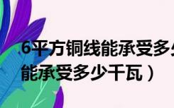 6平方铜线能承受多少千瓦电流（6平方铜线能承受多少千瓦）