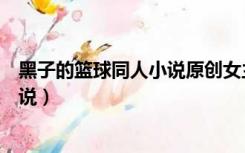 黑子的篮球同人小说原创女主晋江洛山（黑子的篮球同人小说）