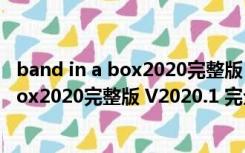 band in a box2020完整版 V2020.1 完全版（band in a box2020完整版 V2020.1 完全版功能简介）