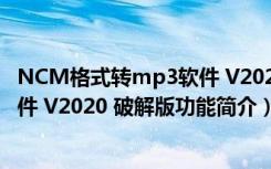 NCM格式转mp3软件 V2020 破解版（NCM格式转mp3软件 V2020 破解版功能简介）