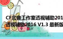 CF北音工作室透视辅助2016 V1.3 最新版（CF北音工作室透视辅助2016 V1.3 最新版功能简介）