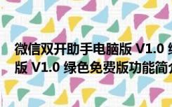 微信双开助手电脑版 V1.0 绿色免费版（微信双开助手电脑版 V1.0 绿色免费版功能简介）