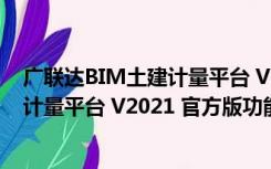 广联达BIM土建计量平台 V2021 官方版（广联达BIM土建计量平台 V2021 官方版功能简介）