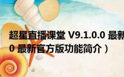 超星直播课堂 V9.1.0.0 最新官方版（超星直播课堂 V9.1.0.0 最新官方版功能简介）