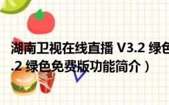 湖南卫视在线直播 V3.2 绿色免费版（湖南卫视在线直播 V3.2 绿色免费版功能简介）