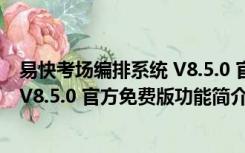 易快考场编排系统 V8.5.0 官方免费版（易快考场编排系统 V8.5.0 官方免费版功能简介）