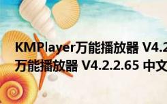 KMPlayer万能播放器 V4.2.2.65 中文最新版（KMPlayer万能播放器 V4.2.2.65 中文最新版功能简介）