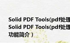 Solid PDF Tools(pdf处理软件) V7.3 Build 2038 官方版（Solid PDF Tools(pdf处理软件) V7.3 Build 2038 官方版功能简介）