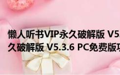 懒人听书VIP永久破解版 V5.3.6 PC免费版（懒人听书VIP永久破解版 V5.3.6 PC免费版功能简介）