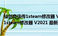 仙剑奇侠传1steam修改器 V2021 最新免费版（仙剑奇侠传1steam修改器 V2021 最新免费版功能简介）