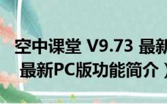 空中课堂 V9.73 最新PC版（空中课堂 V9.73 最新PC版功能简介）