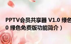 PPTV会员共享器 V1.0 绿色免费版（PPTV会员共享器 V1.0 绿色免费版功能简介）