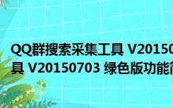 QQ群搜索采集工具 V20150703 绿色版（QQ群搜索采集工具 V20150703 绿色版功能简介）