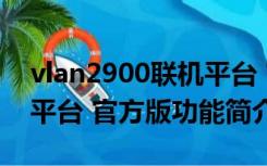 vlan2900联机平台 官方版（vlan2900联机平台 官方版功能简介）