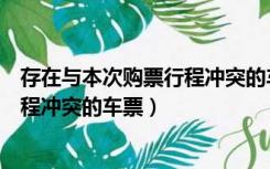 存在与本次购票行程冲突的车票怎么办（存在与本次购票行程冲突的车票）