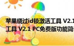 苹果绕过id锁激活工具 V2.1 PC免费版（苹果绕过id锁激活工具 V2.1 PC免费版功能简介）