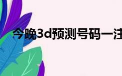 今晚3d预测号码一注（今晚3d预测号码）